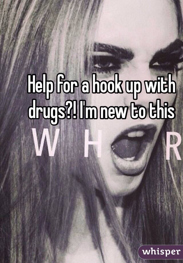 Help for a hook up with drugs?! I'm new to this 