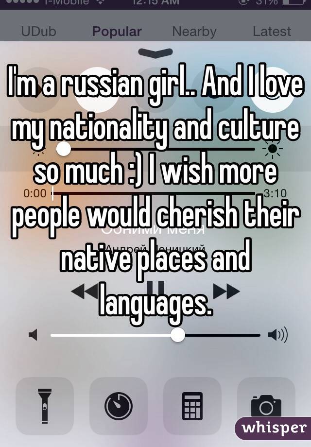 I'm a russian girl.. And I love my nationality and culture so much :) I wish more people would cherish their native places and languages.