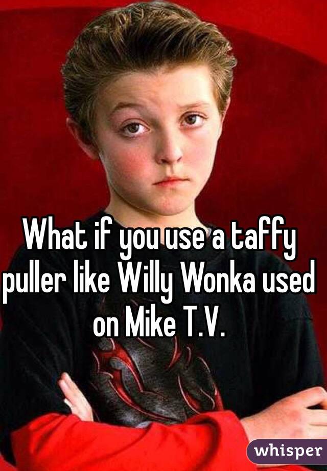 What if you use a taffy puller like Willy Wonka used on Mike T.V.