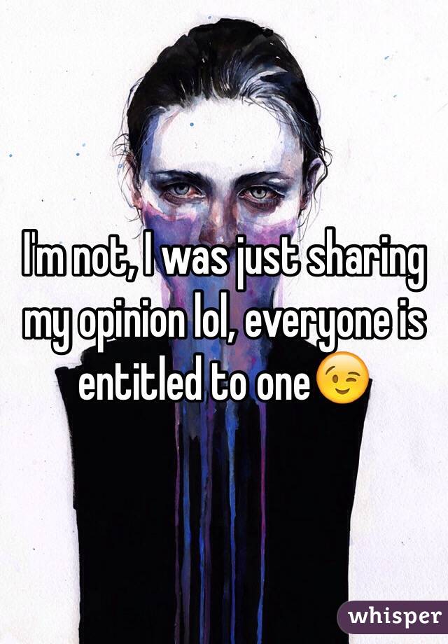 I'm not, I was just sharing my opinion lol, everyone is entitled to one😉