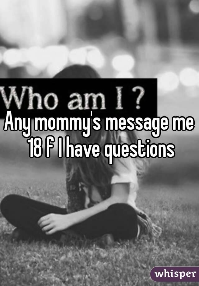 Any mommy's message me 18 f I have questions