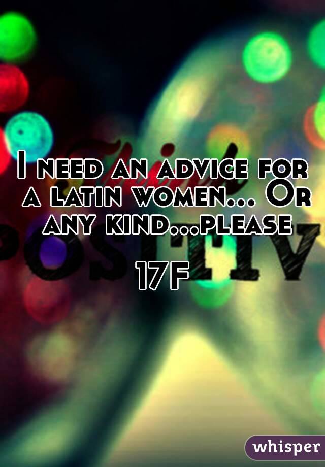 I need an advice for a latin women... Or any kind...please

17F