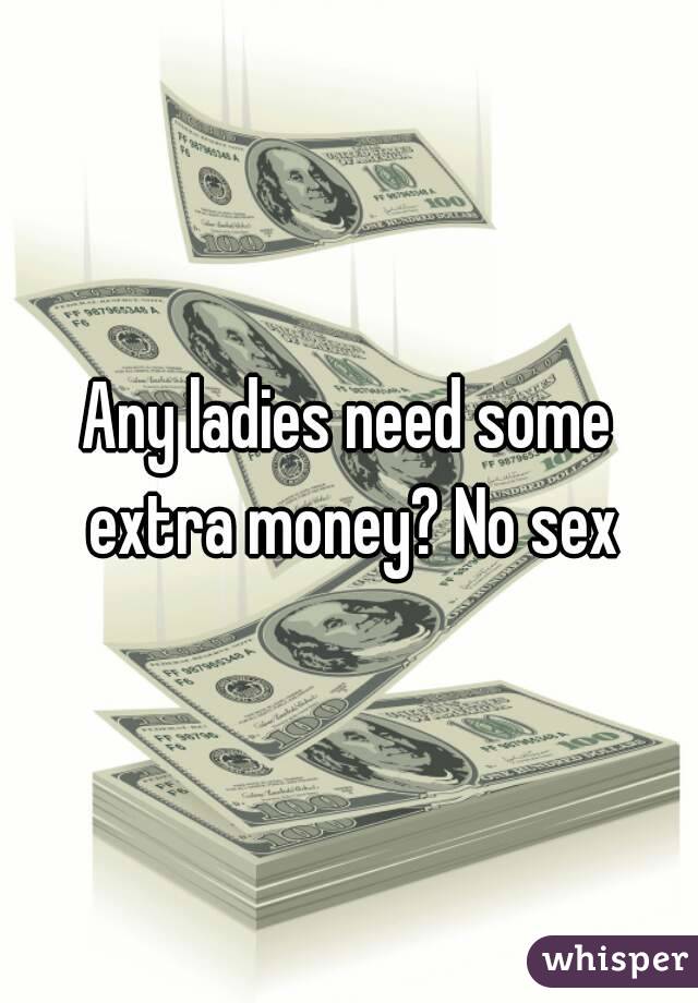 Any ladies need some extra money? No sex