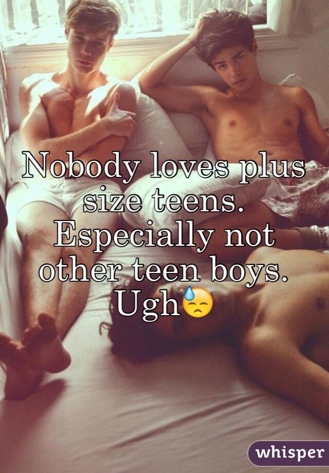 Nobody loves plus size teens. Especially not other teen boys. Ugh😓