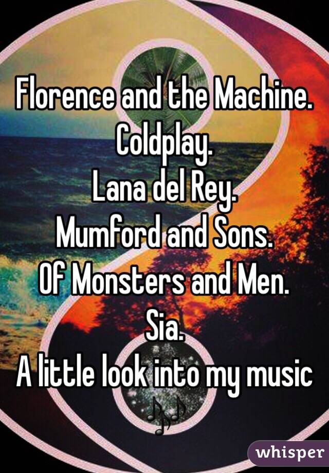 
Florence and the Machine. 
Coldplay. 
Lana del Rey. 
Mumford and Sons. 
Of Monsters and Men. 
Sia. 
A little look into my music 🎶