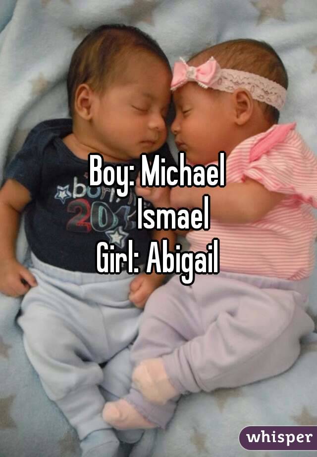 Boy: Michael
     Ismael
Girl: Abigail
