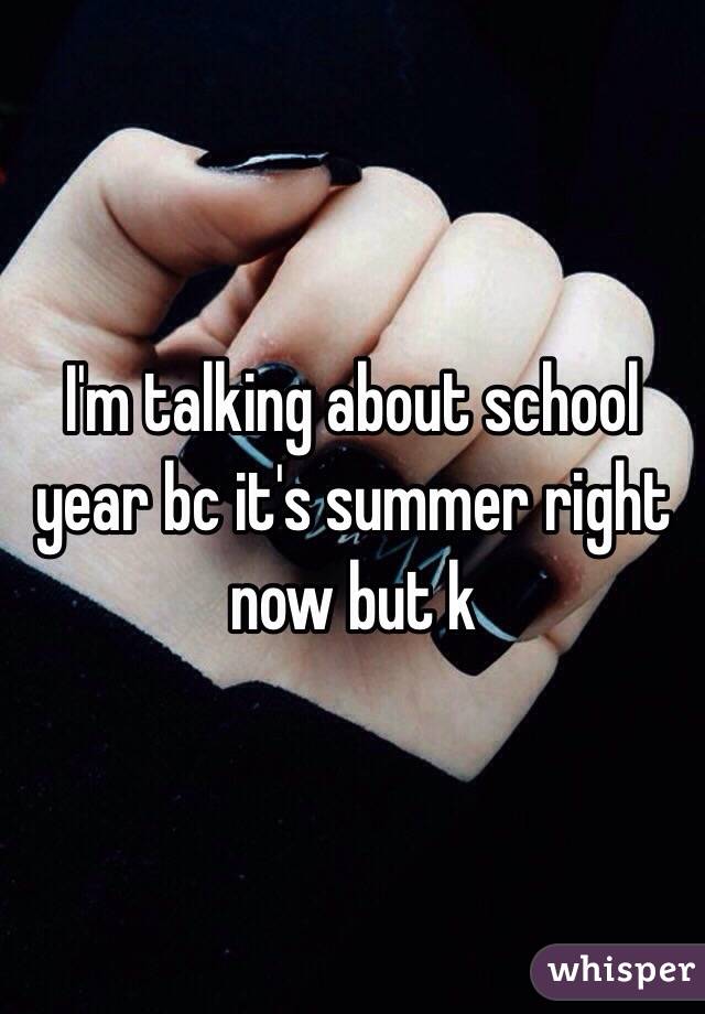 I'm talking about school year bc it's summer right now but k