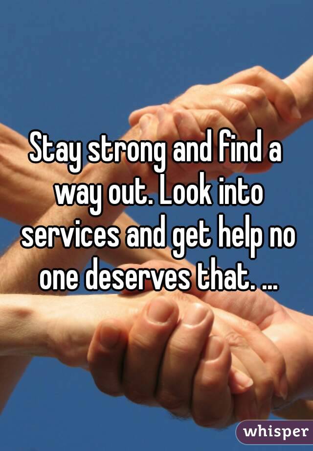 Stay strong and find a way out. Look into services and get help no one deserves that. ...