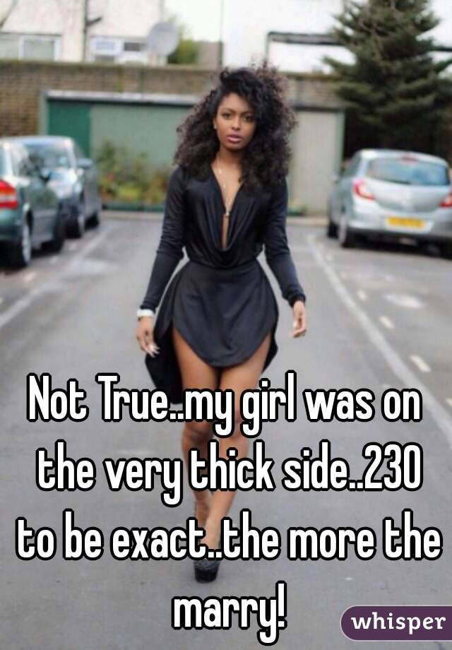 Not True..my girl was on the very thick side..230 to be exact..the more the marry!