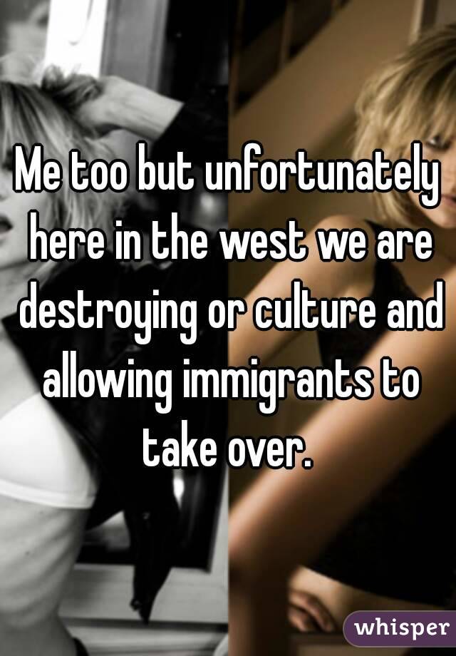 Me too but unfortunately here in the west we are destroying or culture and allowing immigrants to take over. 