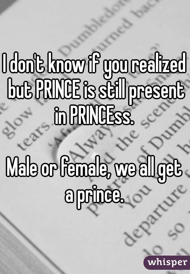 I don't know if you realized but PRINCE is still present in PRINCEss. 

Male or female, we all get a prince. 