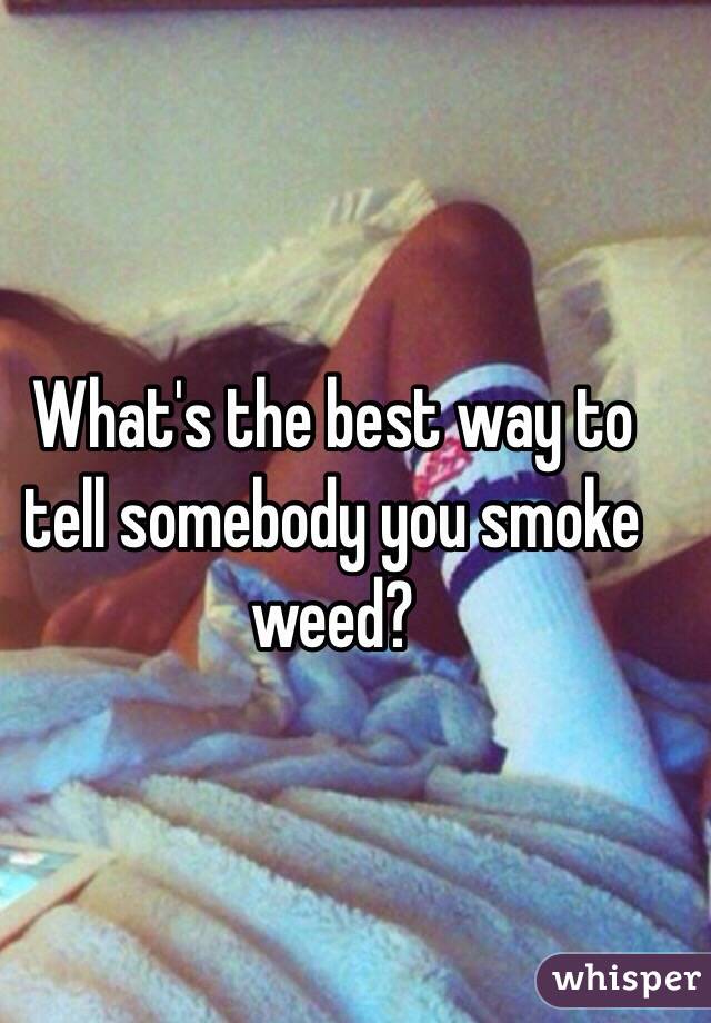 What's the best way to tell somebody you smoke weed?