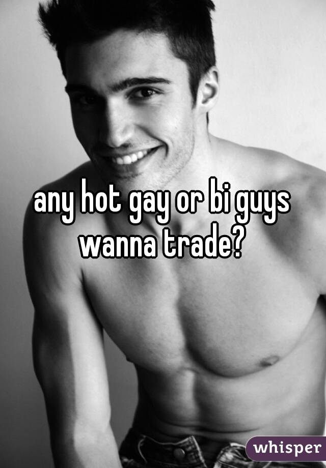 any hot gay or bi guys wanna trade? 