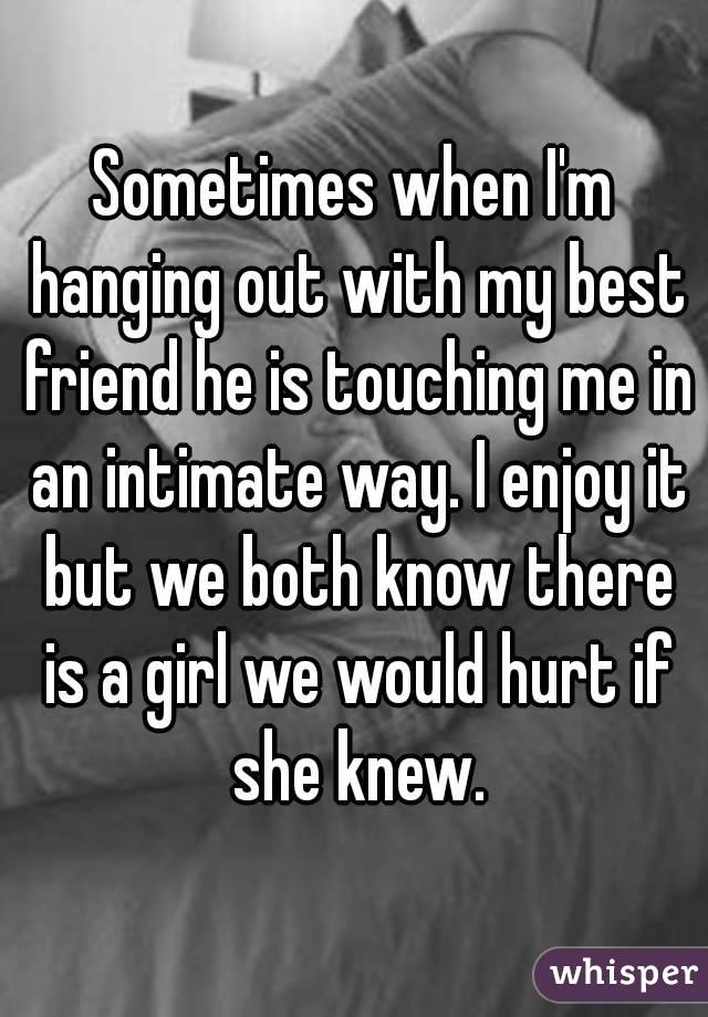 Sometimes when I'm hanging out with my best friend he is touching me in an intimate way. I enjoy it but we both know there is a girl we would hurt if she knew.