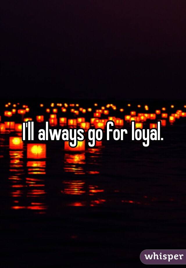 I'll always go for loyal. 