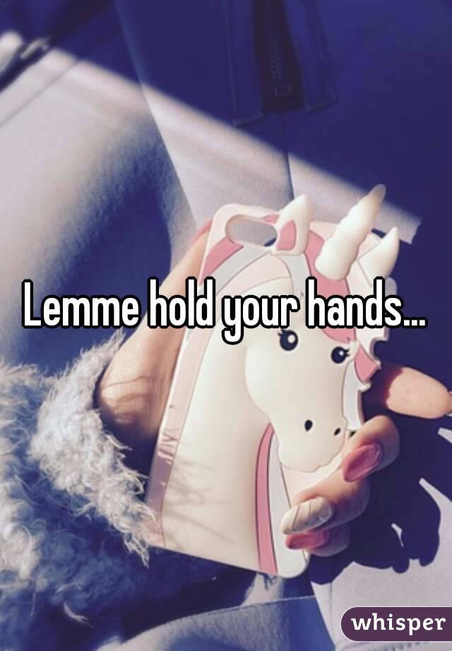 Lemme hold your hands...