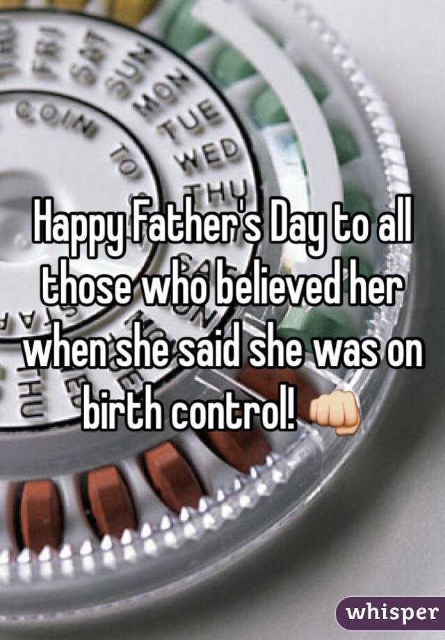 Happy Father's Day to all those who believed her when she said she was on birth control! 👊