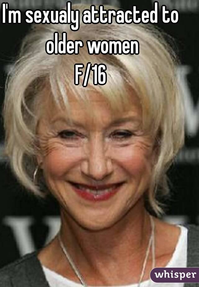 I'm sexualy attracted to older women
F/16