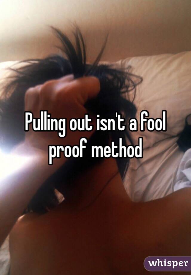 Pulling out isn't a fool proof method 