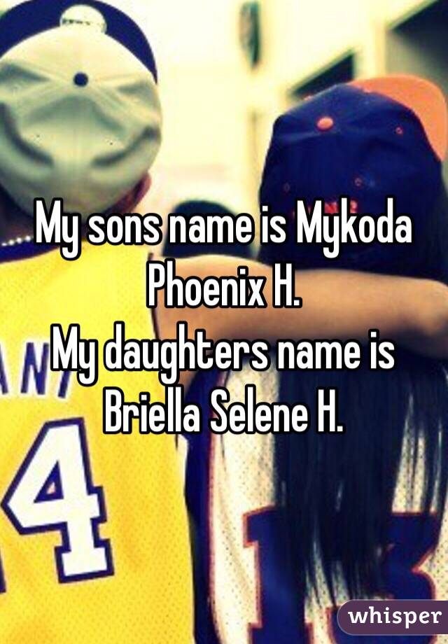 My sons name is Mykoda Phoenix H.
My daughters name is Briella Selene H. 