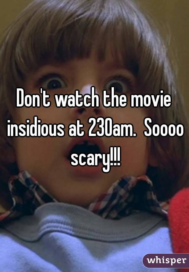 Don't watch the movie insidious at 230am.  Soooo scary!!!