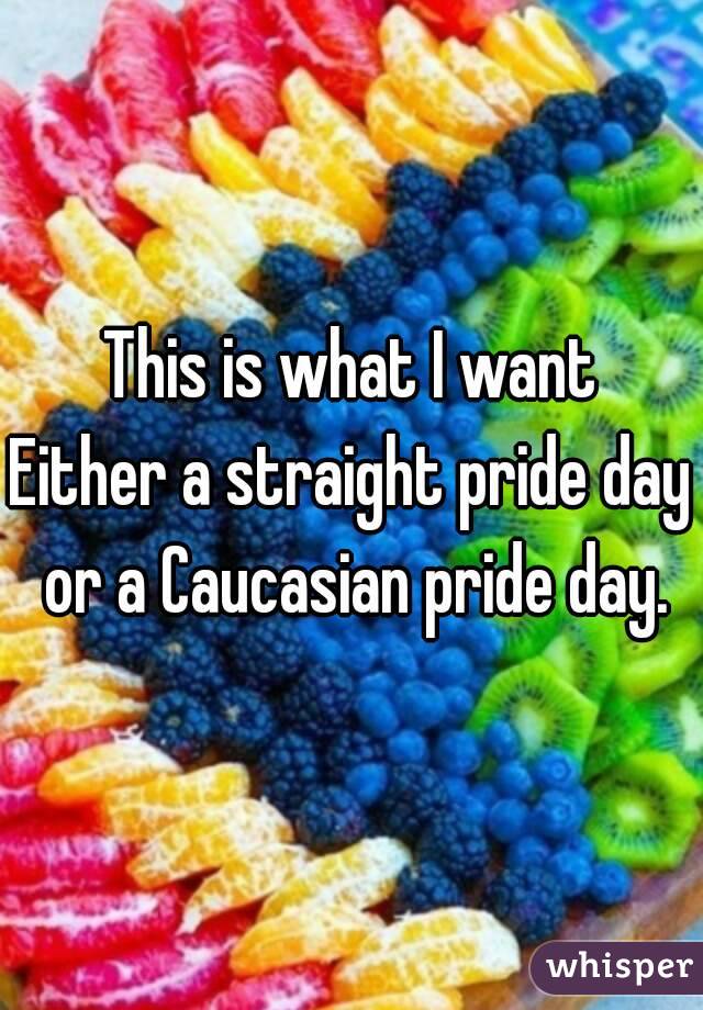 This is what I want
Either a straight pride day or a Caucasian pride day.