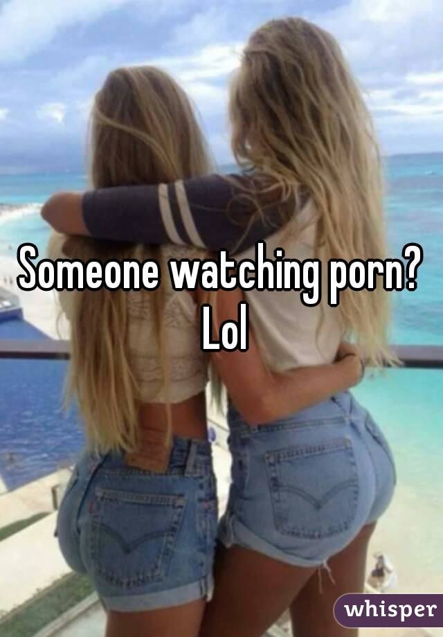 Someone watching porn? Lol