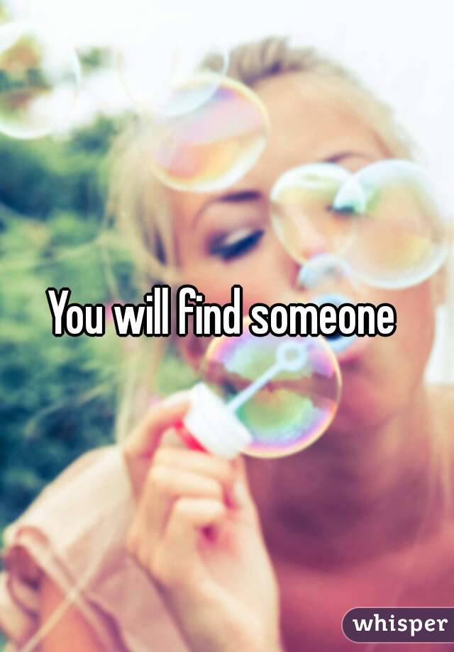 You will find someone 