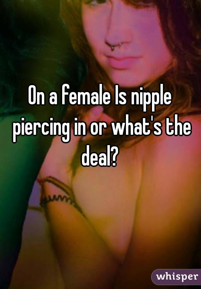 On a female Is nipple piercing in or what's the deal? 