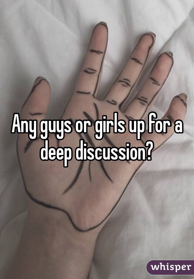 Any guys or girls up for a deep discussion?