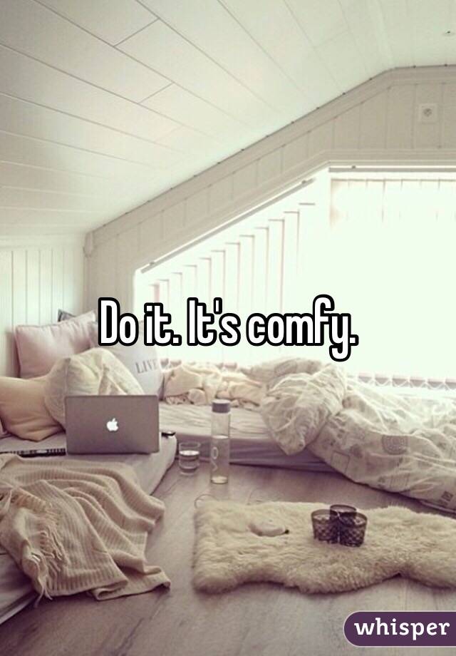 Do it. It's comfy. 