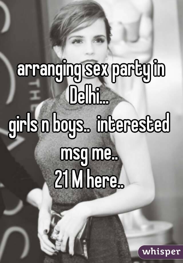 arranging sex party in Delhi...  
girls n boys..  interested 
msg me.. 
21 M here.. 