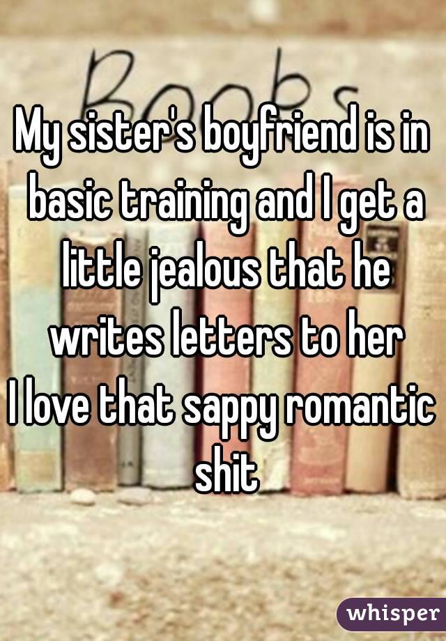 My sister's boyfriend is in basic training and I get a little jealous that he writes letters to her
I love that sappy romantic shit