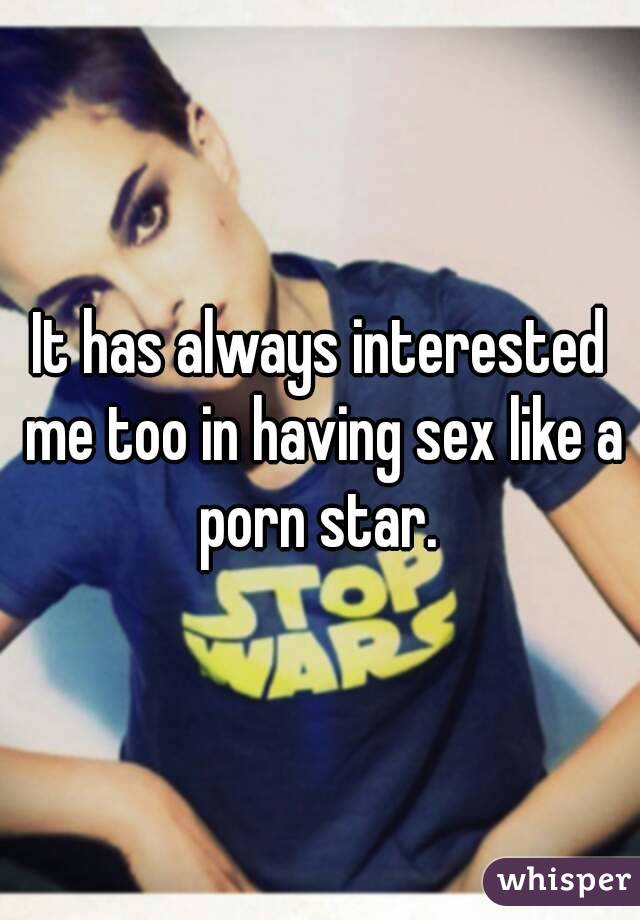 It has always interested me too in having sex like a porn star. 