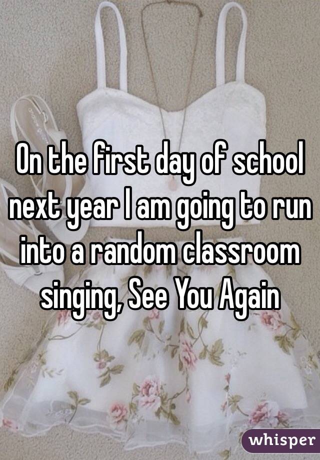 On the first day of school next year I am going to run into a random classroom singing, See You Again 