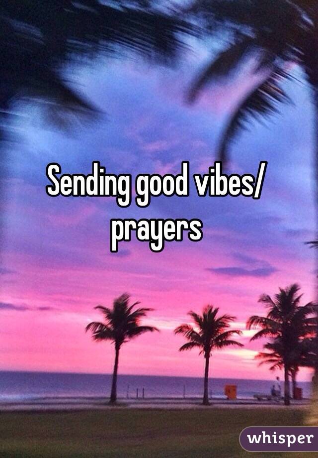 Sending good vibes/prayers 
