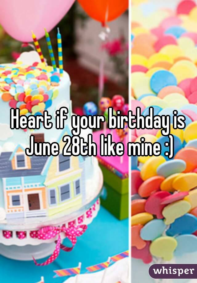 Heart if your birthday is June 28th like mine :)