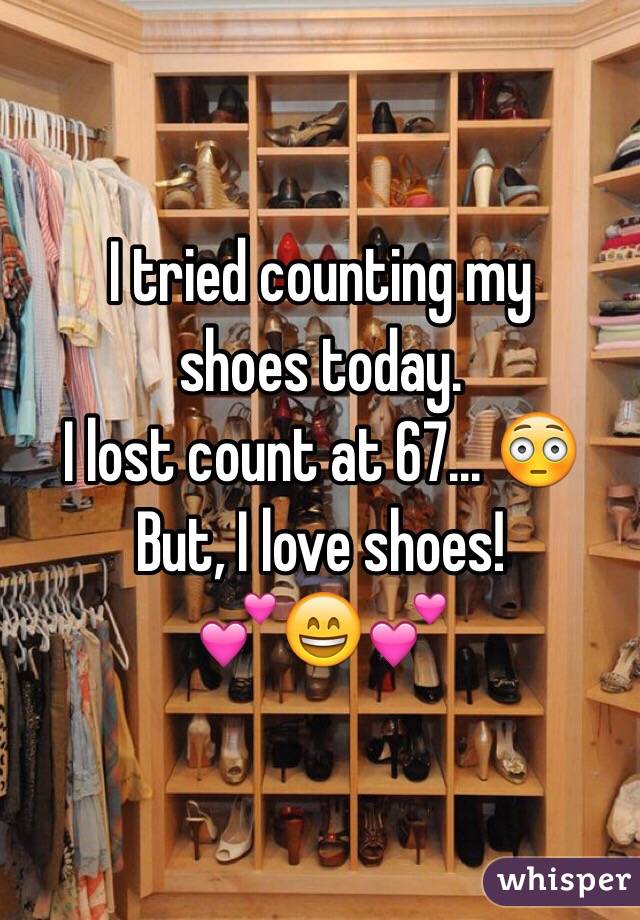 I tried counting my
shoes today. 
I lost count at 67... 😳 
But, I love shoes! 
💕😄💕