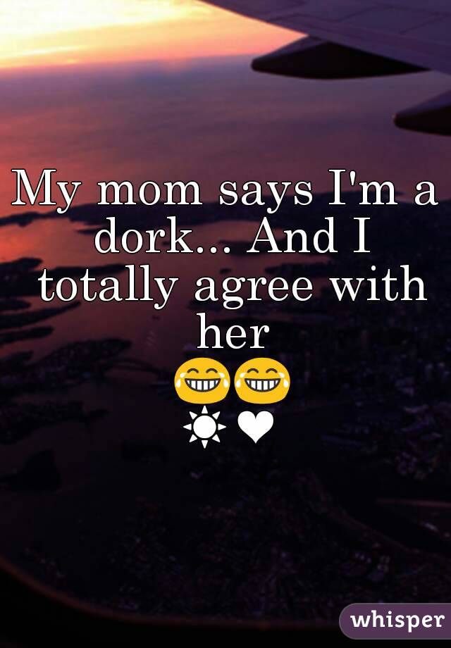 My mom says I'm a dork... And I totally agree with her 😂😂☀❤