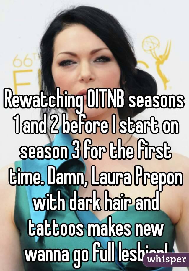 Rewatching OITNB seasons 1 and 2 before I start on season 3 for the first time. Damn, Laura Prepon with dark hair and tattoos makes new wanna go full lesbian!