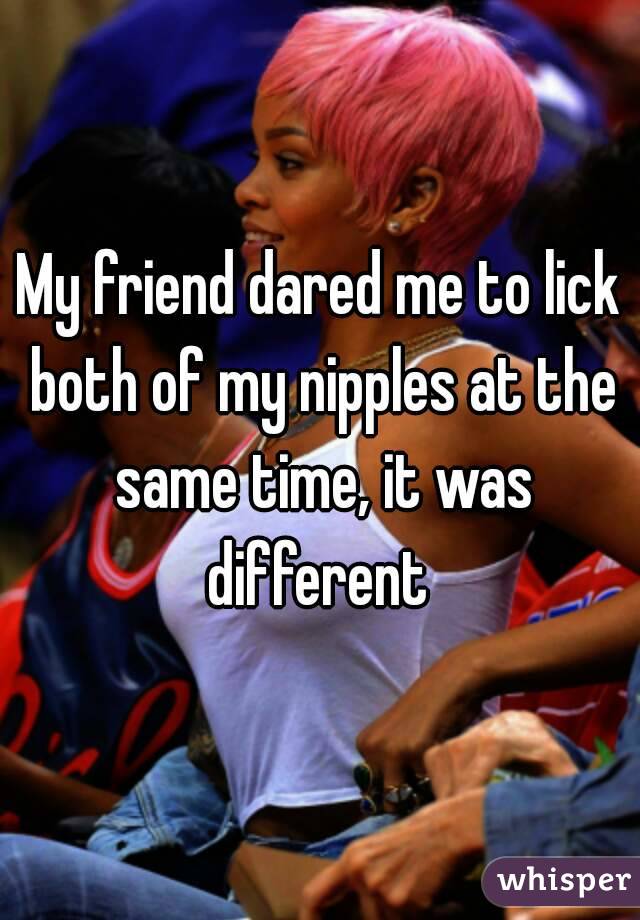 My friend dared me to lick both of my nipples at the same time, it was different 