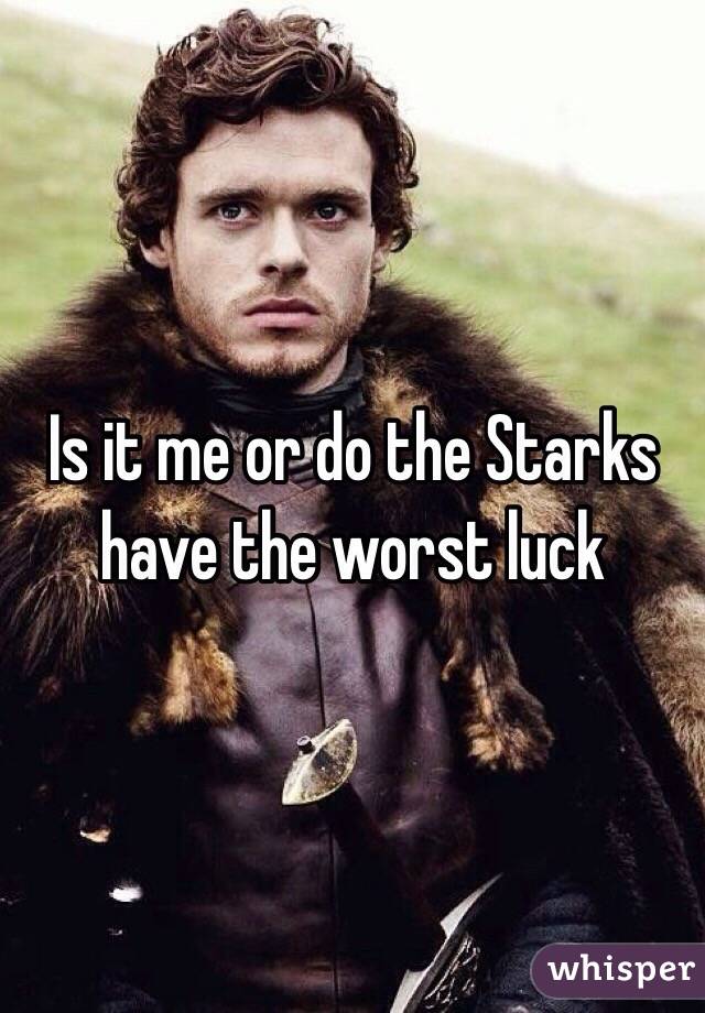 Is it me or do the Starks have the worst luck 