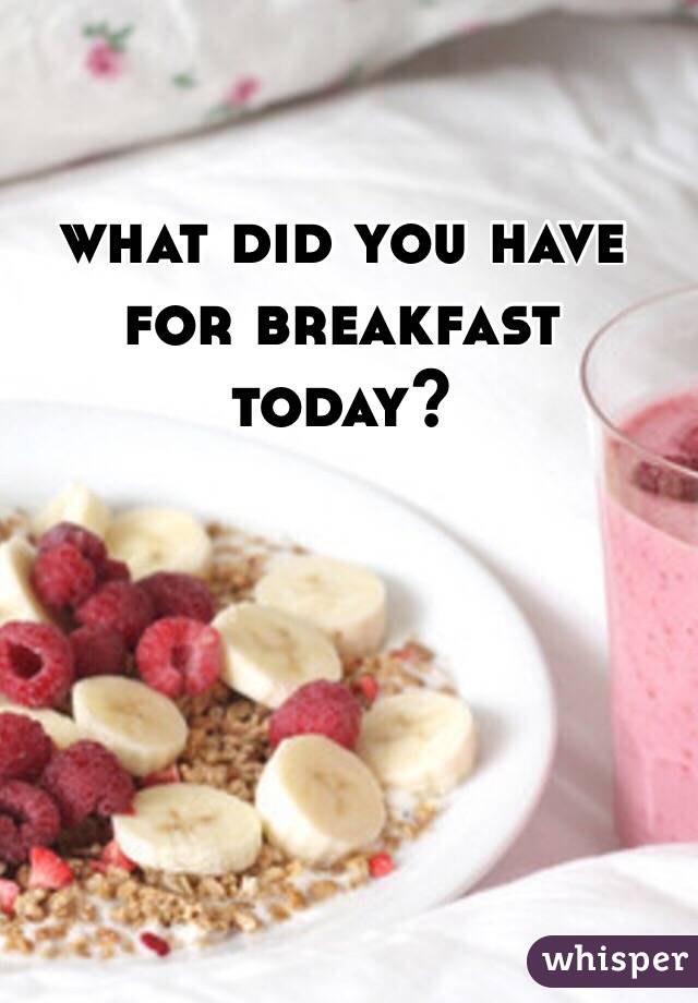 what did you have for breakfast today? 