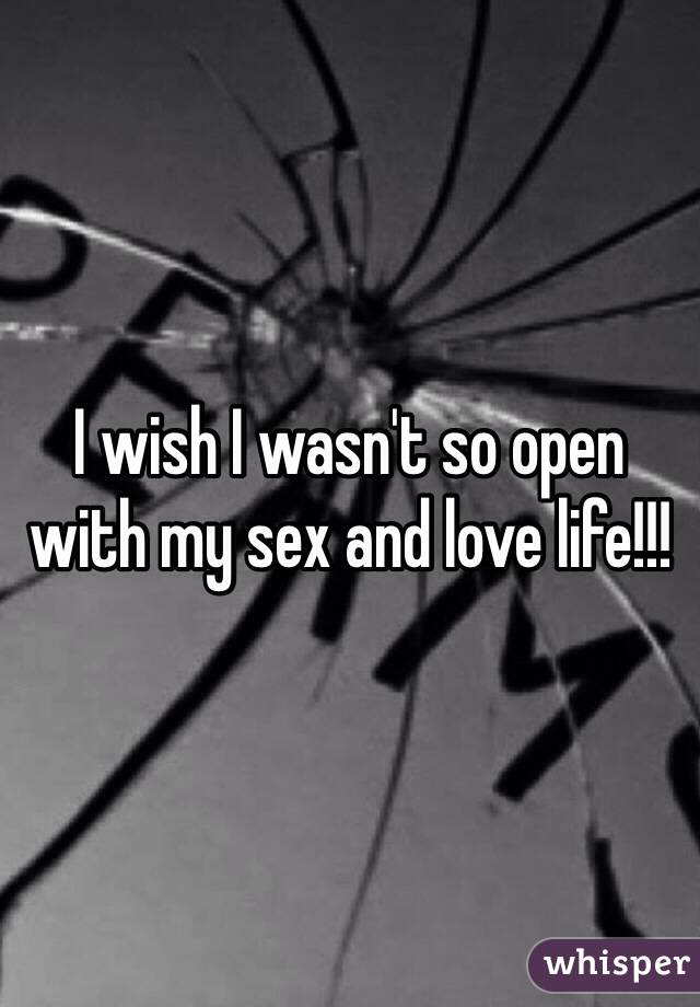 I wish I wasn't so open with my sex and love life!!!