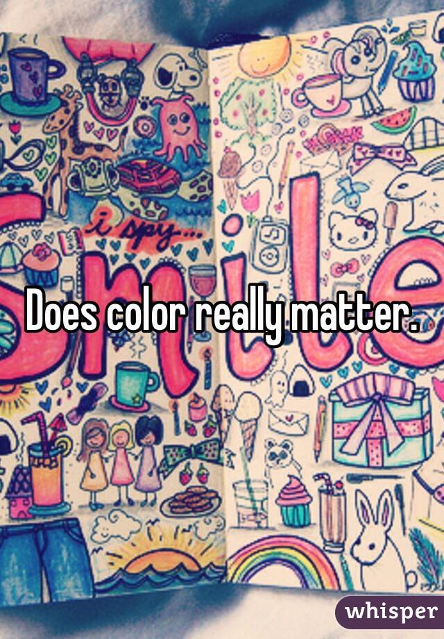 Does color really matter. 