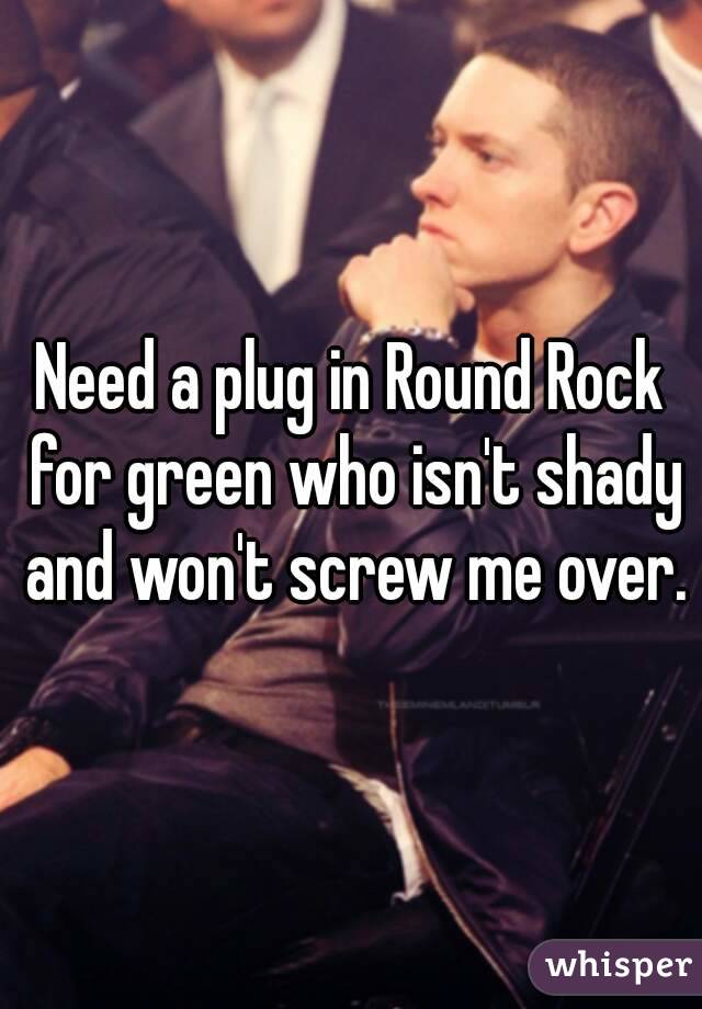 Need a plug in Round Rock for green who isn't shady and won't screw me over.