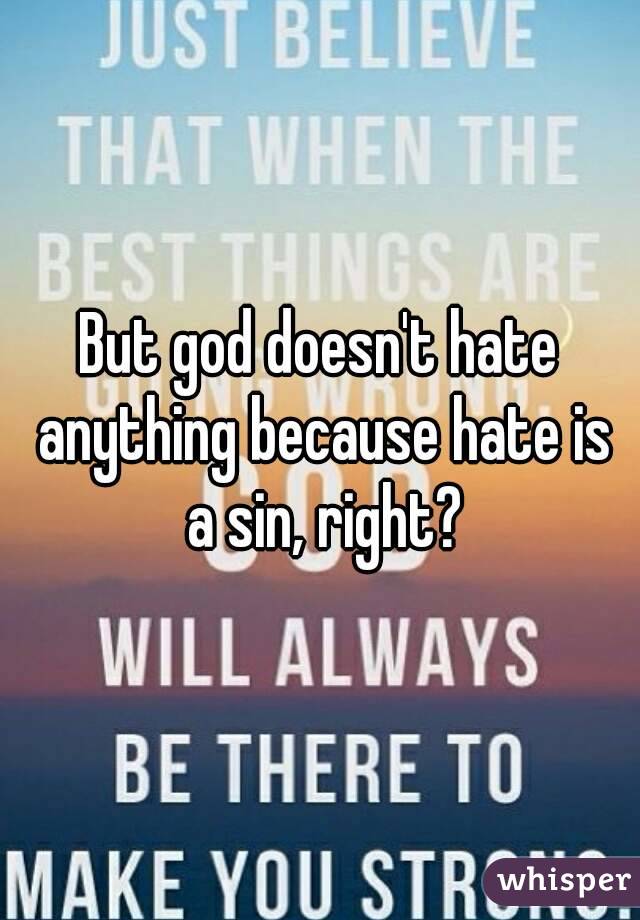 But god doesn't hate anything because hate is a sin, right?