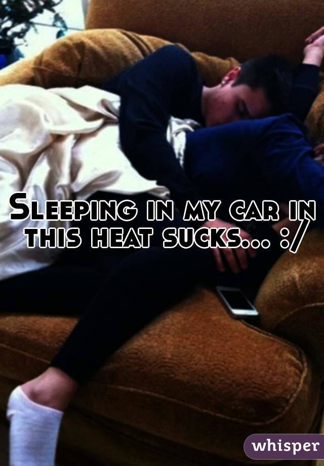 Sleeping in my car in this heat sucks... :/