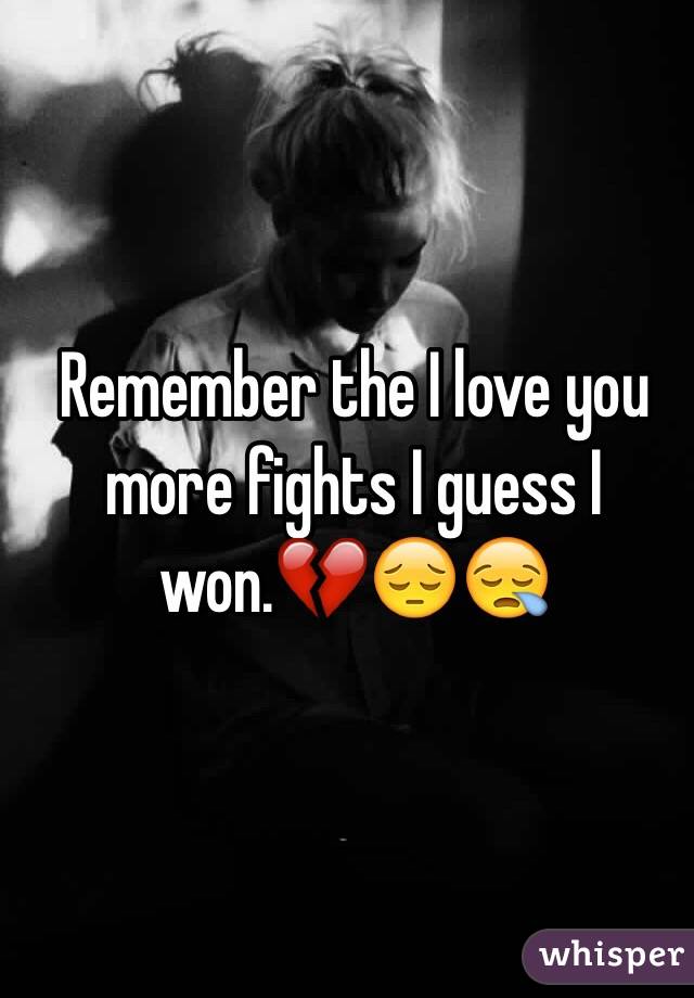 Remember the I love you more fights I guess I won.💔😔😪