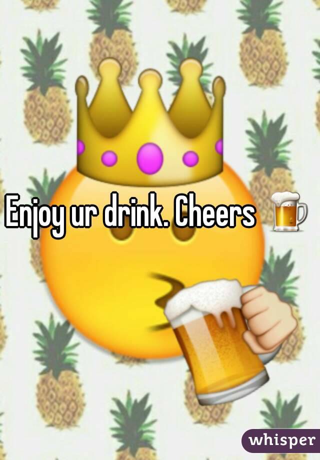 Enjoy ur drink. Cheers 🍺